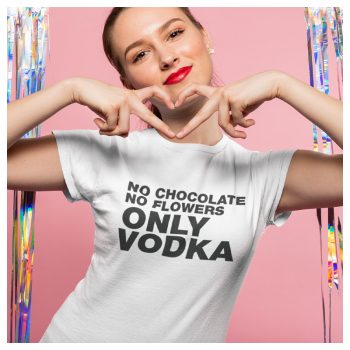 No chocolate no flowers ONLY VODKA - feliratos NŐI póló