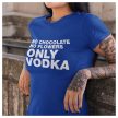 No chocolate no flowers ONLY VODKA - feliratos NŐI póló