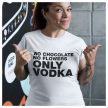 No chocolate no flowers ONLY VODKA - feliratos NŐI póló