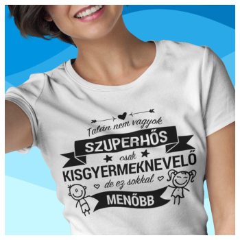   Talán nem vagyok szuperhős csak KISGYERMEKNEVELŐ de ez sokkal menőbb - NŐI póló 