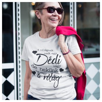   A világnak csak egy Dédi vagy de nekünk Te vagy a világ - feliratos női póló 