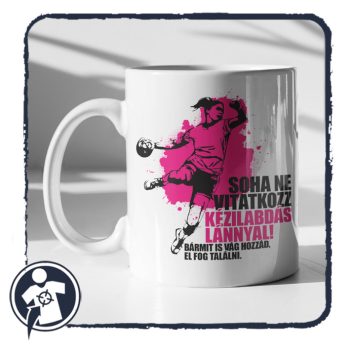 Soha ne vitatkozz egy kézilabdás lánnyal - bögre
