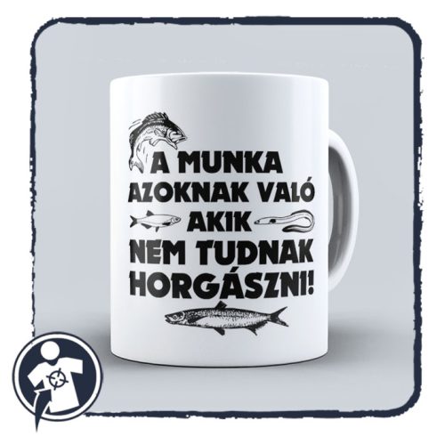 A munka azoknak való, akik nem tudnak horgászni - bögre